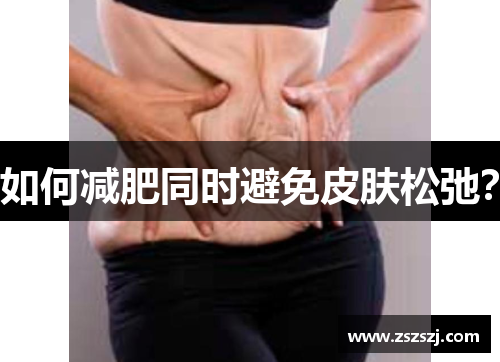 如何减肥同时避免皮肤松弛？