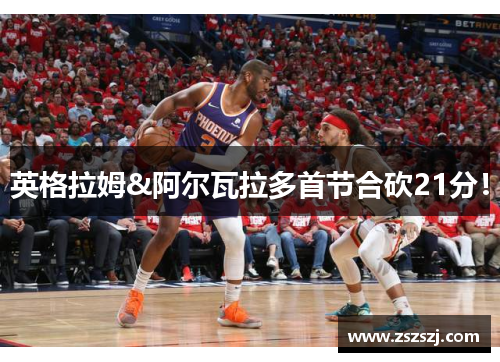 英格拉姆&阿尔瓦拉多首节合砍21分！