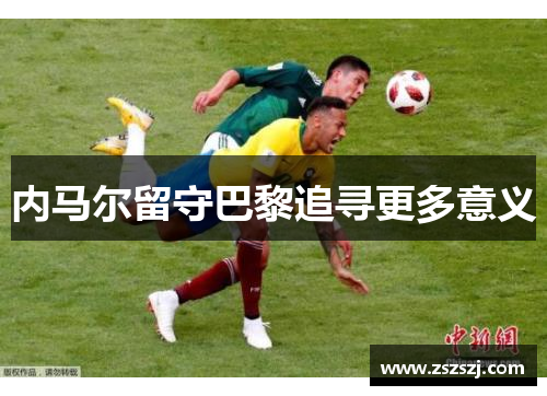 内马尔留守巴黎追寻更多意义